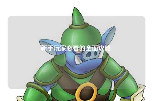 新手玩家必看的全面攻略