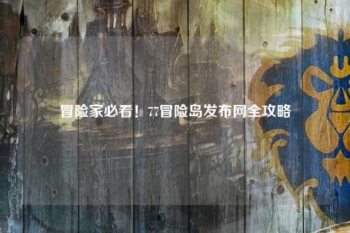 冒险家必看！77冒险岛发布网全攻略