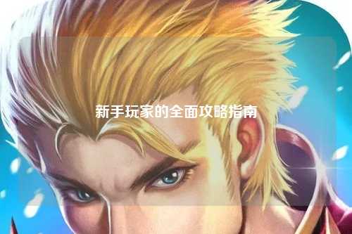 新手玩家的全面攻略指南