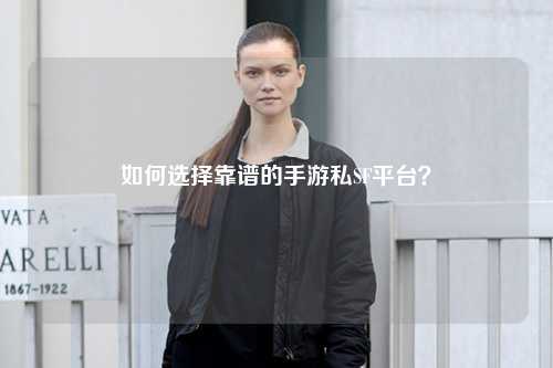 如何选择靠谱的手游私SF平台？