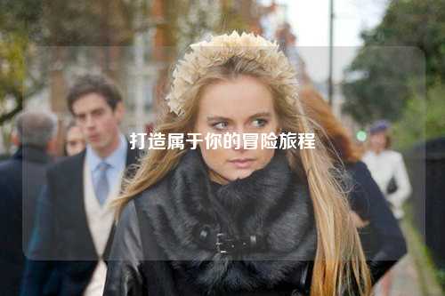 打造属于你的冒险旅程