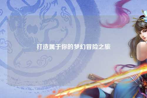 打造属于你的梦幻冒险之旅