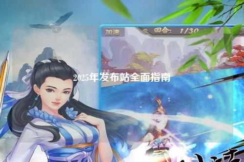 2025年发布站全面指南