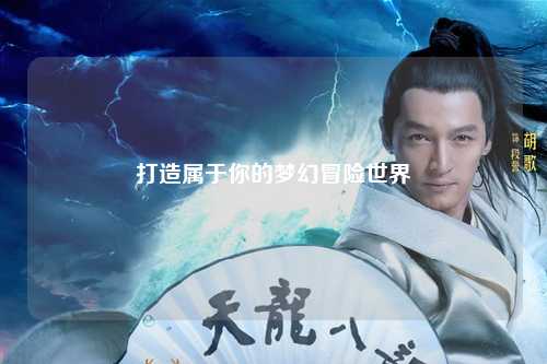 打造属于你的梦幻冒险世界