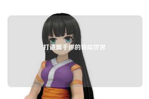 打造属于你的冒险世界