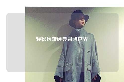轻松玩转经典冒险世界