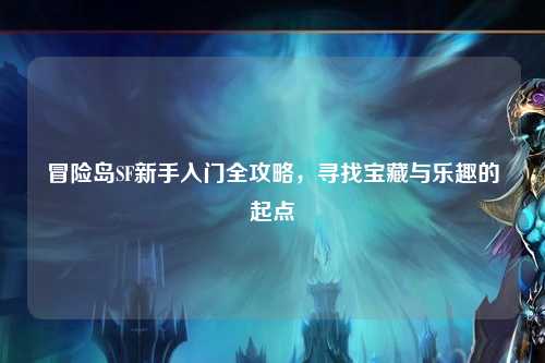 冒险岛SF新手入门全攻略，寻找宝藏与乐趣的起点
