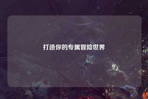 打造你的专属冒险世界