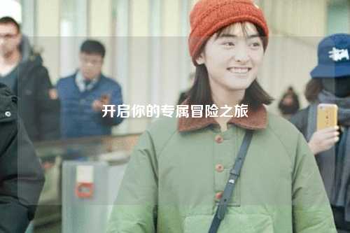 开启你的专属冒险之旅