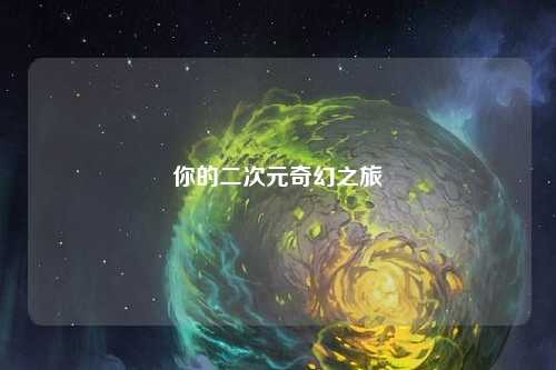 你的二次元奇幻之旅