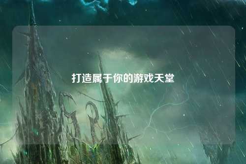 打造属于你的游戏天堂