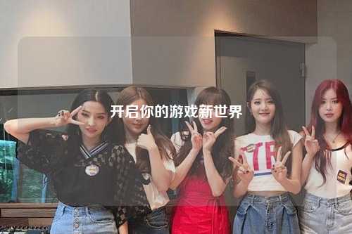 开启你的游戏新世界
