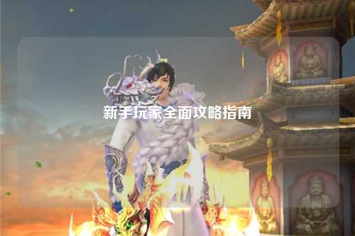 新手玩家全面攻略指南