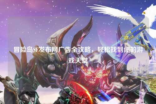 冒险岛SF发布网广告全攻略，轻松找到你的游戏天堂