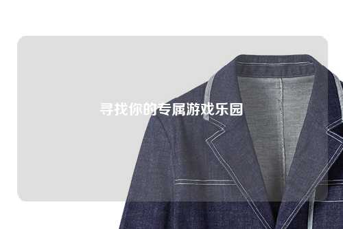寻找你的专属游戏乐园