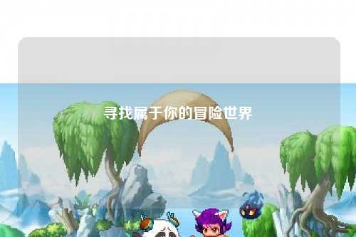 寻找属于你的冒险世界