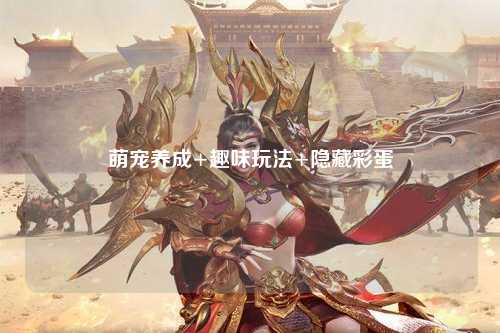 萌宠养成+趣味玩法+隐藏彩蛋