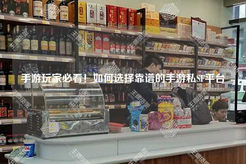 手游玩家必看！如何选择靠谱的手游私SF平台