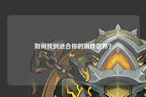 如何找到适合你的游戏世界？