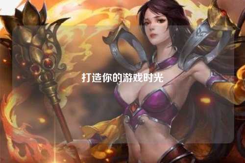 打造你的游戏时光