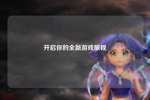 开启你的全新游戏旅程