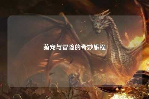 萌宠与冒险的奇妙旅程