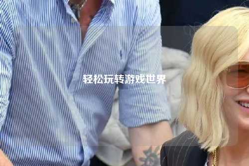轻松玩转游戏世界