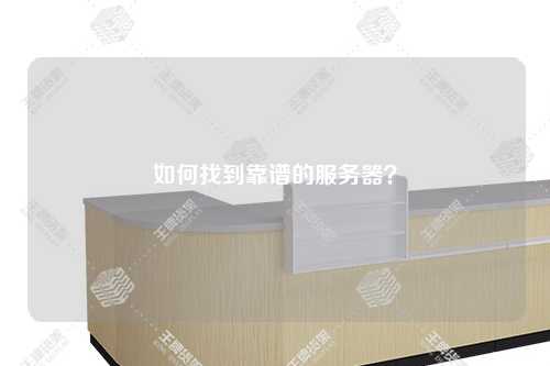 如何找到靠谱的服务器？