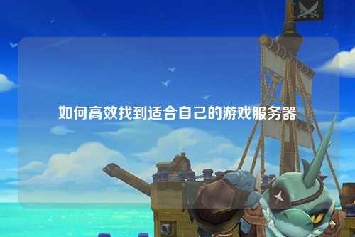 如何高效找到适合自己的游戏服务器