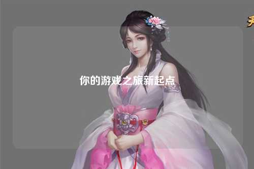 你的游戏之旅新起点