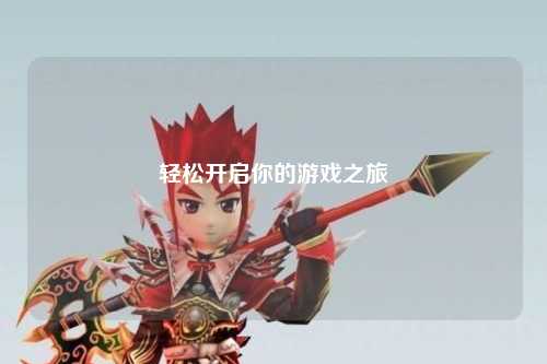 轻松开启你的游戏之旅