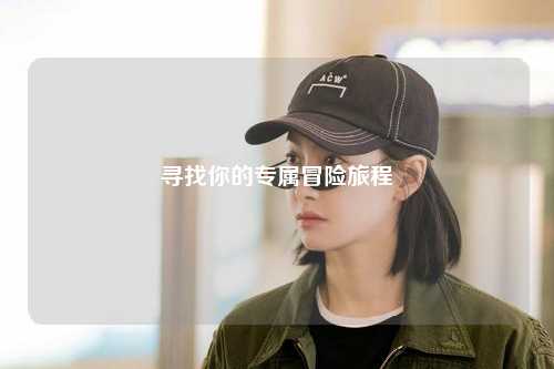 寻找你的专属冒险旅程