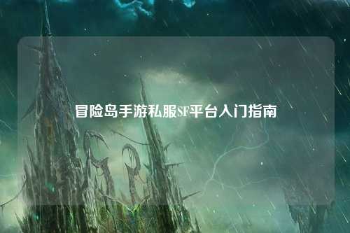 冒险岛手游私服SF平台入门指南