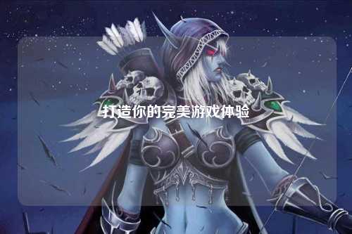 打造你的完美游戏体验