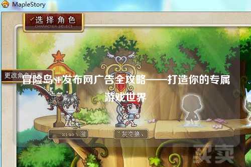 冒险岛SF发布网广告全攻略——打造你的专属游戏世界