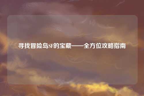 寻找冒险岛SF的宝藏——全方位攻略指南