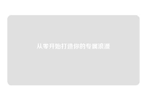 从零开始打造你的专属浪漫