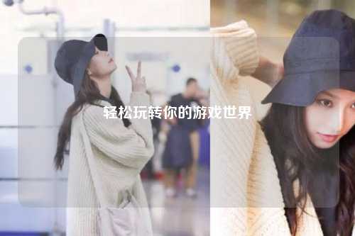 轻松玩转你的游戏世界