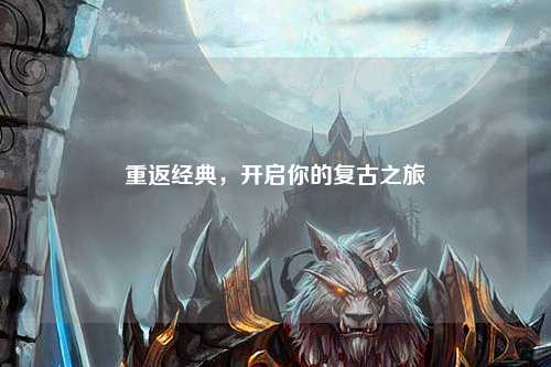 重返经典，开启你的复古之旅