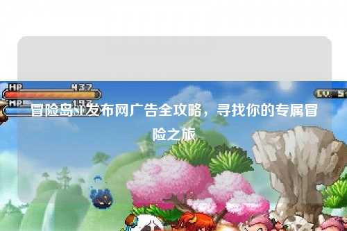 冒险岛SF发布网广告全攻略，寻找你的专属冒险之旅
