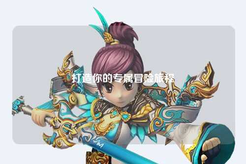 打造你的专属冒险旅程
