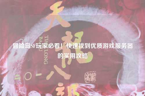 冒险岛SF玩家必看！快速找到优质游戏服务器的实用攻略