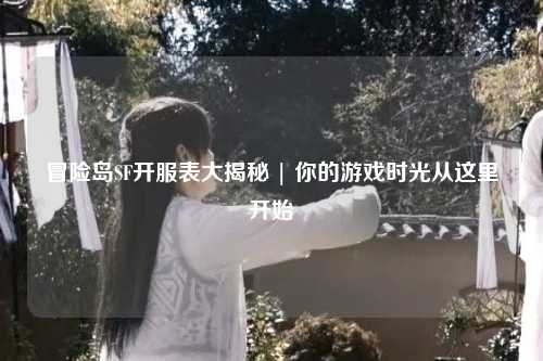 冒险岛SF开服表大揭秘 | 你的游戏时光从这里开始