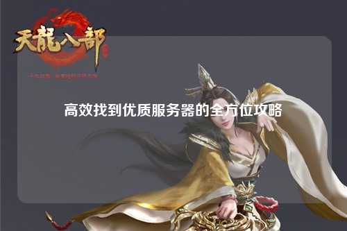 高效找到优质服务器的全方位攻略