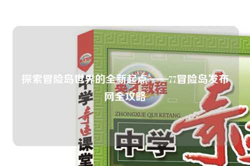 探索冒险岛世界的全新起点——77冒险岛发布网全攻略