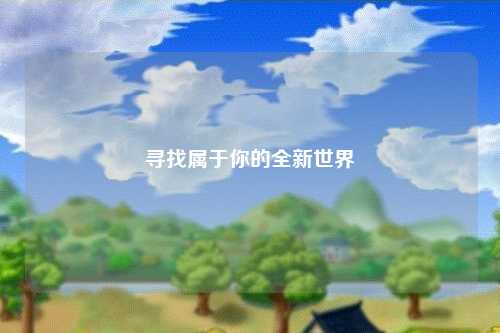 寻找属于你的全新世界