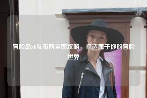 冒险岛SF发布网全面攻略，打造属于你的冒险世界