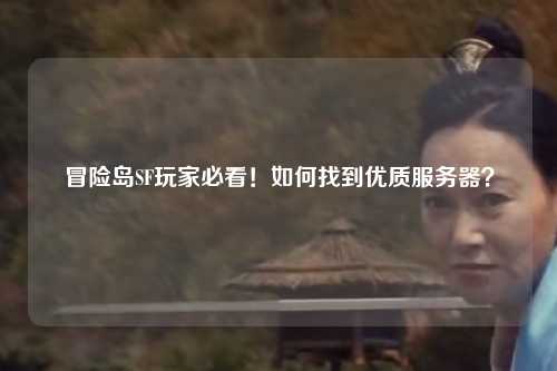 冒险岛SF玩家必看！如何找到优质服务器？