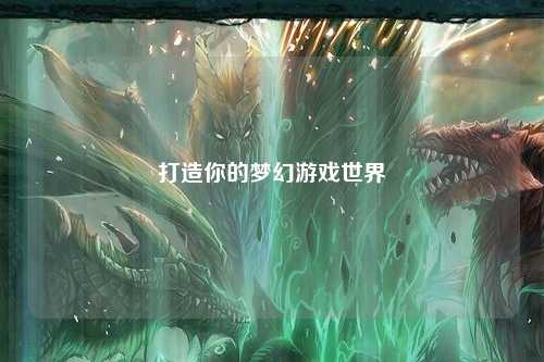 打造你的梦幻游戏世界