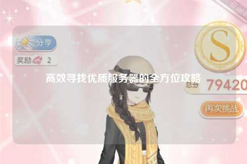 高效寻找优质服务器的全方位攻略